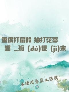 重度打屁股 抽打花蒂筆趣閣